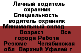 Личный водитель охранник › Специальность ­  водитель-охранник › Минимальный оклад ­ 85 000 › Возраст ­ 43 - Все города Работа » Резюме   . Челябинская обл.,Верхний Уфалей г.